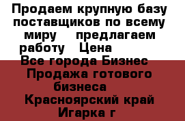 Продаем крупную базу поставщиков по всему миру!   предлагаем работу › Цена ­ 2 400 - Все города Бизнес » Продажа готового бизнеса   . Красноярский край,Игарка г.